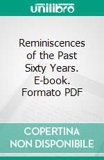 Reminiscences of the Past Sixty Years. E-book. Formato PDF ebook