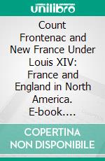 Count Frontenac and New France Under Louis XIV: France and England in North America. E-book. Formato PDF