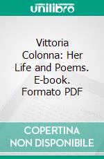 Vittoria Colonna: Her Life and Poems. E-book. Formato PDF ebook