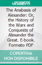 The Anabasis of Alexander: Or, the History of the Wars and Conquests of Alexander the Great. E-book. Formato PDF ebook