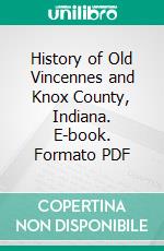 History of Old Vincennes and Knox County, Indiana. E-book. Formato PDF ebook di George E. Green