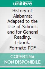 History of Alabama: Adapted to the Use of Schools and for General Reading. E-book. Formato PDF ebook