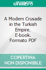 A Modern Crusade in the Turkish Empire. E-book. Formato PDF ebook di Florence A. Fensham