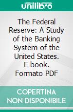 The Federal Reserve: A Study of the Banking System of the United States. E-book. Formato PDF ebook di Henry Parker Willis