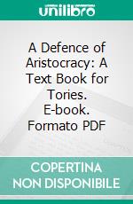 A Defence of Aristocracy: A Text Book for Tories. E-book. Formato PDF ebook