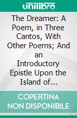 The Dreamer: A Poem, in Three Cantos, With Other Poems; And an Introductory Epistle Upon the Island of Madeira. E-book. Formato PDF ebook