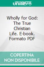 Wholly for God: The True Christian Life. E-book. Formato PDF ebook