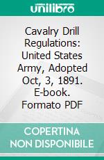 Cavalry Drill Regulations: United States Army, Adopted Oct, 3, 1891. E-book. Formato PDF ebook di United States