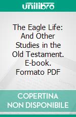 The Eagle Life: And Other Studies in the Old Testament. E-book. Formato PDF ebook