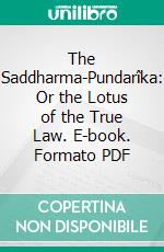 The Saddharma-Pundarîka: Or the Lotus of the True Law. E-book. Formato PDF ebook di H. Kern