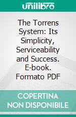 The Torrens System: Its Simplicity, Serviceability and Success. E-book. Formato PDF ebook di Arnold Guyot Cameron