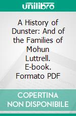 A History of Dunster: And of the Families of Mohun Luttrell. E-book. Formato PDF ebook