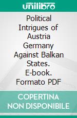 Political Intrigues of Austria Germany Against Balkan States. E-book. Formato PDF