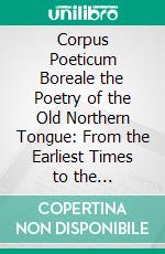 Corpus Poeticum Boreale the Poetry of the Old Northern Tongue: From the Earliest Times to the Thirteenth Century Edited Classified and With Introduction, Excursus, and Notes. E-book. Formato PDF ebook