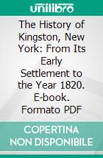 The History of Kingston, New York: From Its Early Settlement to the Year 1820. E-book. Formato PDF ebook