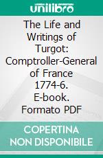 The Life and Writings of Turgot: Comptroller-General of France 1774-6. E-book. Formato PDF