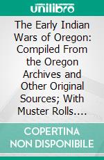 The Early Indian Wars of Oregon: Compiled From the Oregon Archives and Other Original Sources; With Muster Rolls. E-book. Formato PDF ebook di Frances Fuller Victor