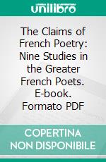 The Claims of French Poetry: Nine Studies in the Greater French Poets. E-book. Formato PDF ebook di John C. Bailey