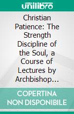 Christian Patience: The Strength Discipline of the Soul, a Course of Lectures by Archbishop Ullthorne. E-book. Formato PDF