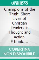 Champions of the Truth: Short Lives of Christian Leaders in Thought and Action. E-book. Formato PDF ebook