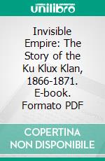 Invisible Empire: The Story of the Ku Klux Klan, 1866-1871. E-book. Formato PDF ebook di Stanley F. Horn