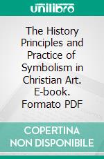 The History Principles and Practice of Symbolism in Christian Art. E-book. Formato PDF ebook