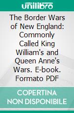 The Border Wars of New England: Commonly Called King William's and Queen Anne's Wars. E-book. Formato PDF