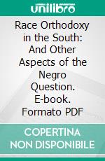 Race Orthodoxy in the South: And Other Aspects of the Negro Question. E-book. Formato PDF ebook di Thomas Pearce Bailey