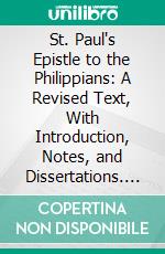 St. Paul's Epistle to the Philippians: A Revised Text, With Introduction, Notes, and Dissertations. E-book. Formato PDF ebook