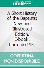 A Short History of the Baptists: New and Illustrated Edition. E-book. Formato PDF ebook di Henry C. Vedder