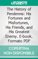 The History of Pendennis: His Fortunes and Misfortunes, His Friends, and His Greatest Enemy. E-book. Formato PDF ebook