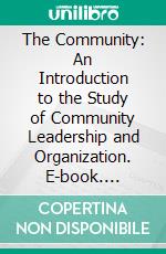 The Community: An Introduction to the Study of Community Leadership and Organization. E-book. Formato PDF ebook