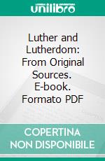 Luther and Lutherdom: From Original Sources. E-book. Formato PDF ebook