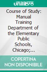 Course of Study: Manual Training Department of the Elementary Public Schools, Chicago; 1899-1900. E-book. Formato PDF ebook