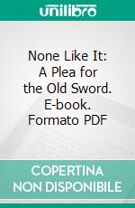 None Like It: A Plea for the Old Sword. E-book. Formato PDF ebook