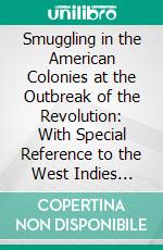 Smuggling in the American Colonies at the Outbreak of the Revolution: With Special Reference to the West Indies Trade. E-book. Formato PDF ebook di William S. McClellan