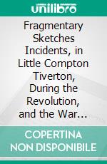 Fragmentary Sketches Incidents, in Little Compton Tiverton, During the Revolution, and the War of 1812. E-book. Formato PDF ebook di P. F. Little