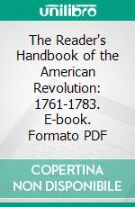 The Reader's Handbook of the American Revolution: 1761-1783. E-book. Formato PDF ebook di Justin Winsor