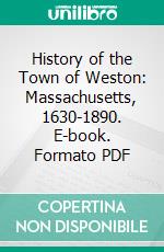 History of the Town of Weston: Massachusetts, 1630-1890. E-book. Formato PDF ebook