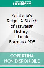 Kalakaua's Reign: A Sketch of Hawaiian History. E-book. Formato PDF ebook