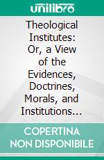 Theological Institutes: Or, a View of the Evidences, Doctrines, Morals, and Institutions of Christianity. E-book. Formato PDF ebook di Richard Watson