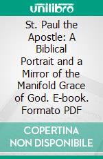 St. Paul the Apostle: A Biblical Portrait and a Mirror of the Manifold Grace of God. E-book. Formato PDF ebook