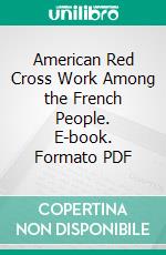 American Red Cross Work Among the French People. E-book. Formato PDF ebook