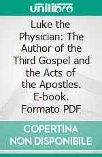 Luke the Physician: The Author of the Third Gospel and the Acts of the Apostles. E-book. Formato PDF ebook