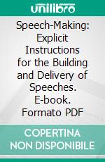 Speech-Making: Explicit Instructions for the Building and Delivery of Speeches. E-book. Formato PDF ebook di Edwin Gordon Lawrence