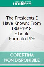 The Presidents I Have Known: From 1860-1918. E-book. Formato PDF ebook di Simon Wolf