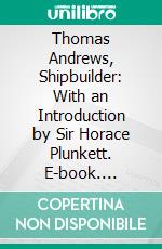 Thomas Andrews, Shipbuilder: With an Introduction by Sir Horace Plunkett. E-book. Formato PDF ebook