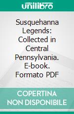 Susquehanna Legends: Collected in Central Pennsylvania. E-book. Formato PDF ebook