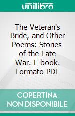 The Veteran's Bride, and Other Poems: Stories of the Late War. E-book. Formato PDF ebook