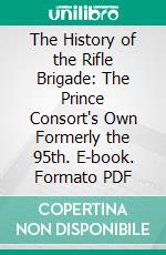 The History of the Rifle Brigade: The Prince Consort's Own Formerly the 95th. E-book. Formato PDF ebook di William H. Cope